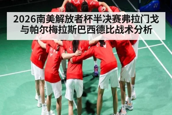 2026南美解放者杯半决赛弗拉门戈与帕尔梅拉斯巴西德比战术分析